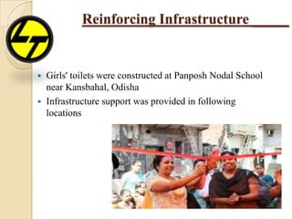 Reinforcing Infrastructure _____
 Girls' toilets were constructed at Panposh Nodal School
near Kansbahal, Odisha
 Infrastructure support was provided in following
locations
 