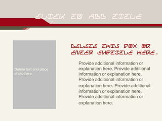 CLICK TO ADD TITLE
DELETE THIS BOX OR
ENTER SUBTITLE HERE.
Provide additional information or
explanation here. Provide additional
information or explanation here.
Provide additional information or
explanation here. Provide additional
information or explanation here.
Provide additional information or
explanation here.
Delete text and place
photo here.
 