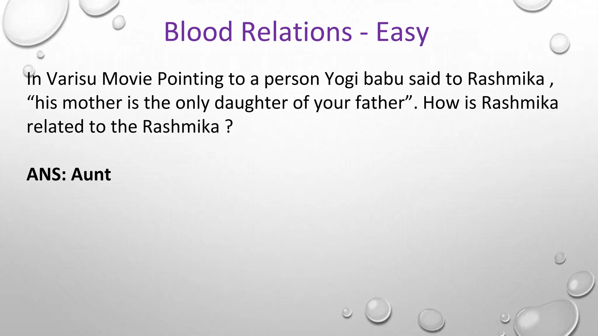 In Varisu Movie Pointing to a person Yogi babu said to Rashmika ,
“his mother is the only daughter of your father”. How is Rashmika
related to the Rashmika ?
ANS: Aunt
Blood Relations - Easy
 