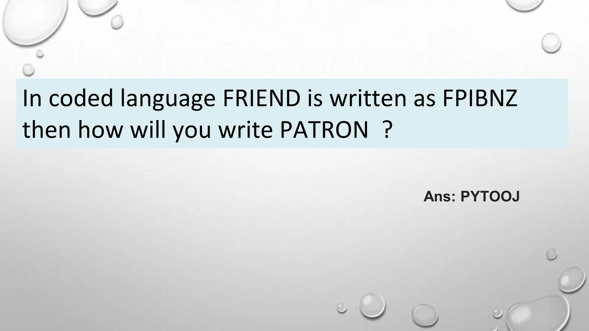In coded language FRIEND is written as FPIBNZ
then how will you write PATRON ?
Ans: PYTOOJ
 