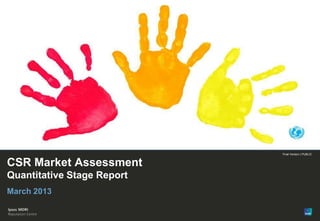 Paste co-
                                  brand logo
                                     here
                                           1




                            Final Version | PUBLIC


CSR Market Assessment
Quantitative Stage Report
March 2013


© Ipsos MORI
 