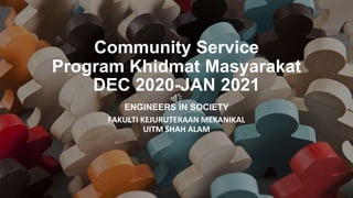 Community Service
Program Khidmat Masyarakat
DEC 2020-JAN 2021
ENGINEERS IN SOCIETY
FAKULTI KEJURUTERAAN MEKANIKAL
UITM SHAH ALAM
 