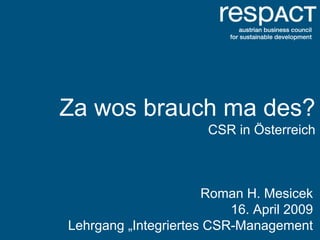 Za wos brauch ma des?
                      CSR in Österreich



                      Roman H. Mesicek
                          16. April 2009
Lehrgang „Integriertes CSR-Management
 