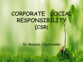 CORPORATE SOCIAL
RESPONSIBILITY
(CSR)
Dr Manjula Jagatramka
 