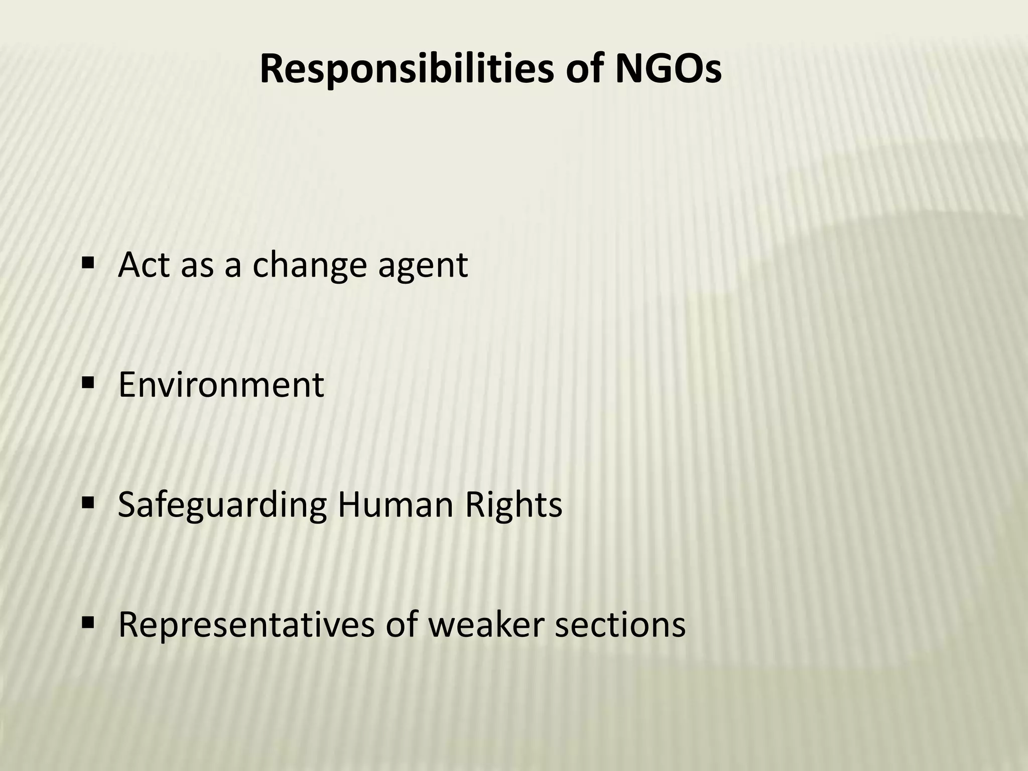  Act as a change agent
 Environment
 Safeguarding Human Rights
 Representatives of weaker sections
Responsibilities of NGOs
 