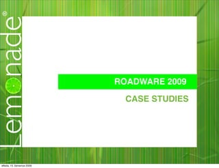 ROADWARE 2009

                              CASE STUDIES




středa, 15. července 2009
 