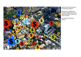 Why here? And not the cen-
tral Business District?

Because of the BCD and
grungy Z grade offices avail-
able here, cheek by jowl with
some A grade

Just look at it! Planning
chaos!
 