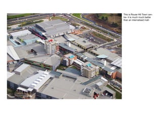 This is Rouse Hill Town cen-
tre- it is much much better
than an internalised mall-
 