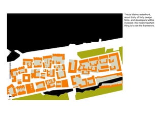 This is Malmo waterfront,
about thirty of forty design
firms and developers will be
involved- the most important
thing is to set the framework.
 