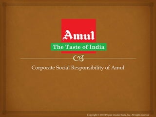Corporate Social Responsibility of Amul
Copyright © 2018 Priyom Gwalior India, Inc. All rights reserved
 