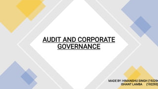 AUDIT AND CORPORATE
GOVERNANCE
MADE BY: HIMANSHU SINGH (192296
ISHANT LAMBA (192293)
 