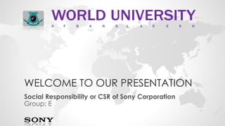 WELCOME TO OUR PRESENTATION 
Social Responsibility or CSR of Sony Corporation 
Group: E 
 