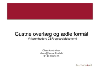 Gustne overlæg og ædle formål
    - Virksomheders CSR og socialøkonomi



                Claes Amundsen
             claes@humankind.dk
                 tlf: 40 89 25 25
 