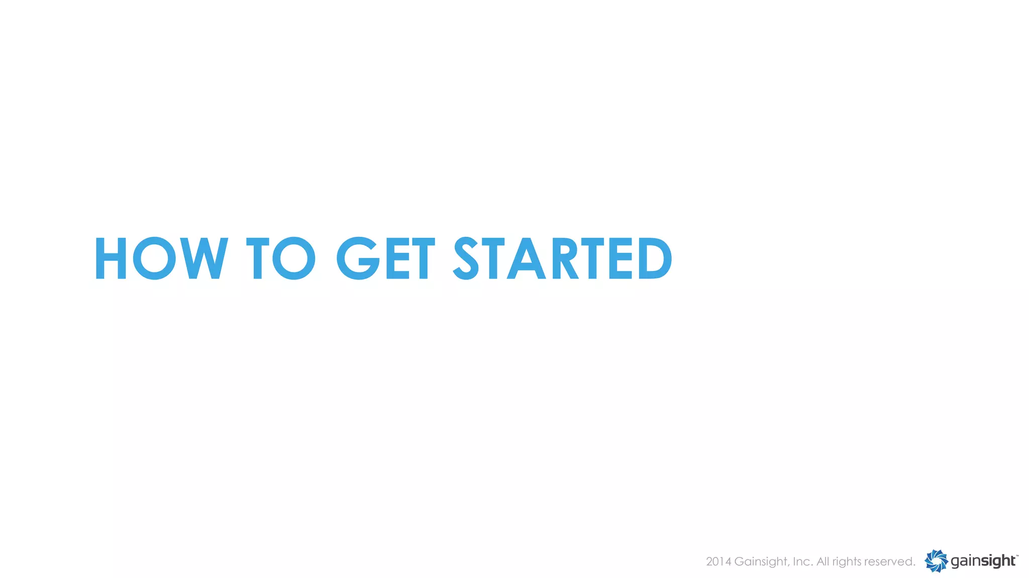 HOW TO GET STARTED

2014 Gainsight, Inc. All rights reserved.

 