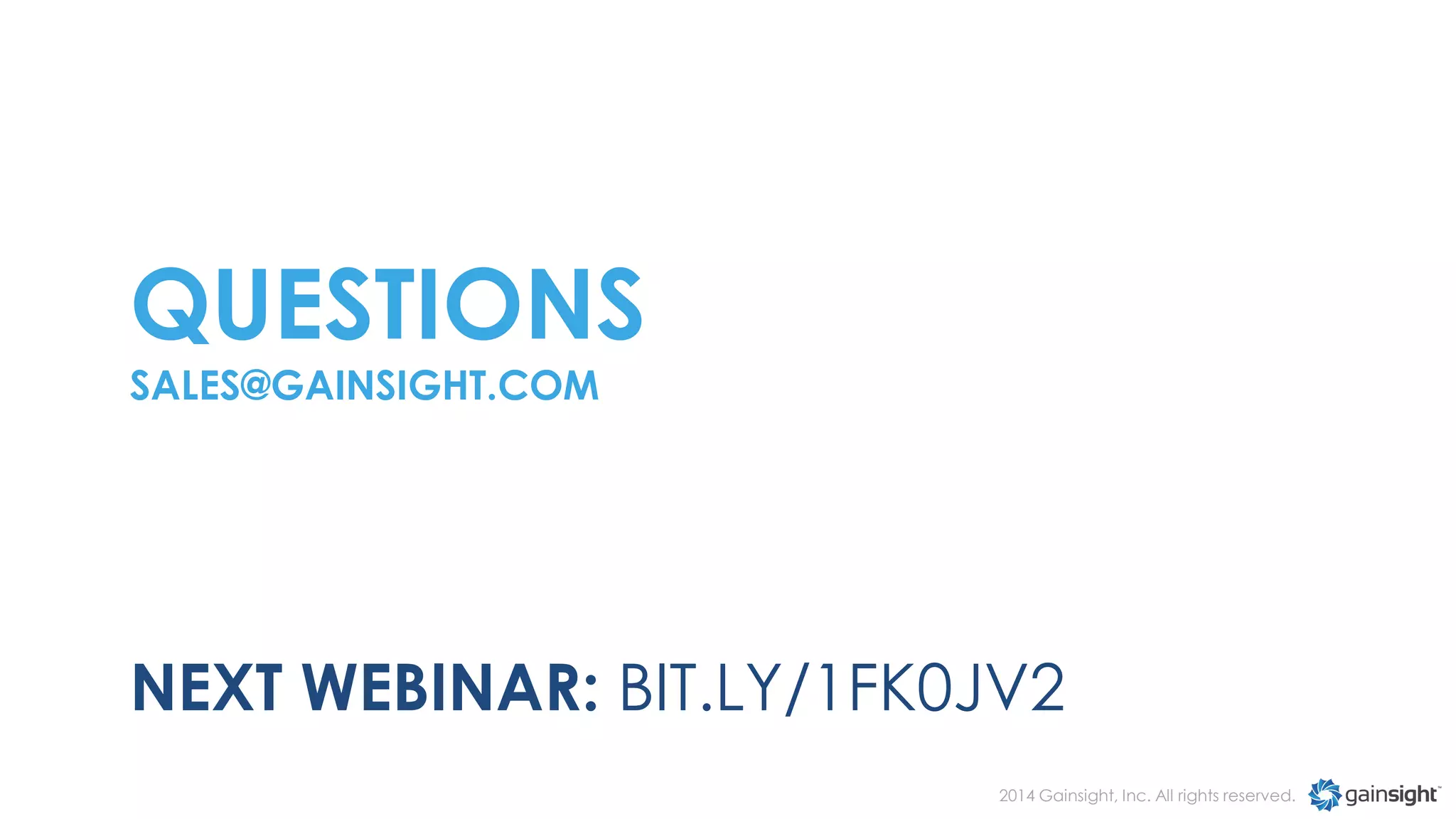 QUESTIONS
SALES@GAINSIGHT.COM

NEXT WEBINAR: BIT.LY/1FK0JV2
2014 Gainsight, Inc. All rights reserved.

 