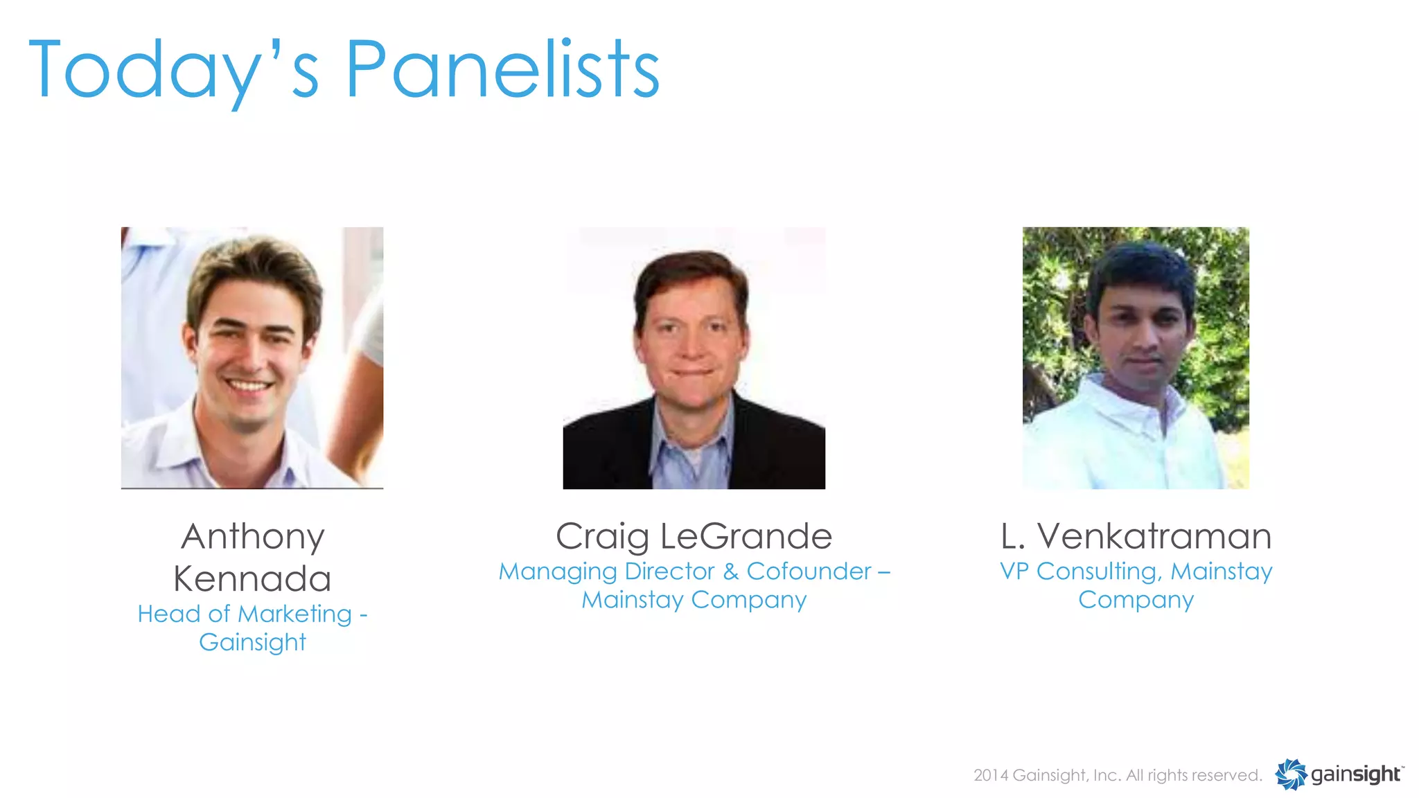 Today’s Panelists

Anthony
Kennada

Head of Marketing Gainsight

Craig LeGrande

Managing Director & Cofounder –
Mainstay Company

L. Venkatraman

VP Consulting, Mainstay
Company

2014 Gainsight, Inc. All rights reserved.

 