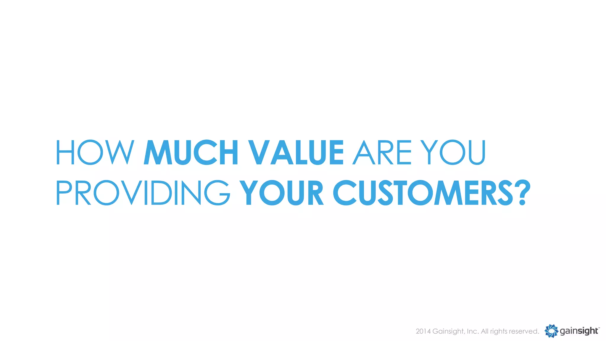 HOW MUCH VALUE ARE YOU
PROVIDING YOUR CUSTOMERS?

2014 Gainsight, Inc. All rights reserved.

 