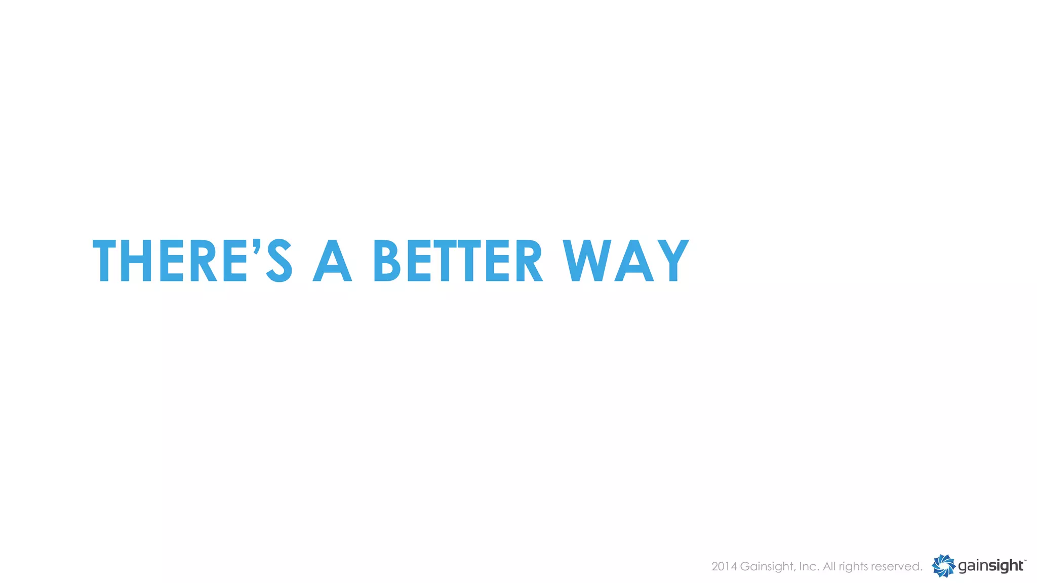 THERE’S A BETTER WAY

2014 Gainsight, Inc. All rights reserved.

 