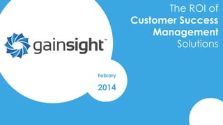 The ROI of
Customer Success
Management
Solutions
Febrary

2014

2014 Gainsight, Inc. All rights reserved.

 