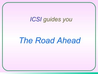ICSI  guides you The Road Ahead 