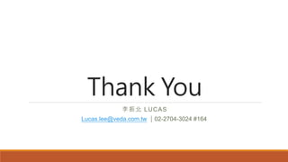 Thank You
李振北 LUCAS
Lucas.lee@veda.com.tw ｜02-2704-3024 #164
 
