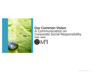 Our Common Vision:
A Communication on
Corporate Social Responsibility
2008 - 2009




                            MPI: Communication On Progress   1
 