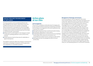 PROTECTION AND ENHANCEMENT                                        Action plans                                                       Management of discharges and emissions
                                                                                                                                      Conventional physical-chemical approaches that involve
 OF WETLANDS                                                       at our sites                                                       measuring the pollutant content in the water discharged are not
                                                                                                                                      on their own suﬃcient for evaluating the state of conservation
The many ecosystem services provided by wetlands have
                                                                   Land management                                                    of the biological diversity of a given environment. Because
been identiﬁed, but the manner in which these services are
                                                                   The aim here is to develop an alternative way of managing sites    they largely focus on so-called “remarkable” species, current
qualiﬁed and enhanced can be improved. Consequently,
                                                                   to drive standard methods forward by incorporating conservation    conservation tools are also insuﬃcient. Today, new overall
Veolia Environnement, Conservatoire du Littoral and Rivages
                                                                   into the design and management of the land at operational sites.   approaches are being developed to deﬁne the ecological state
de France (French association of authorities and organizations
                                                                   In particular, this involves:                                      of an environment. The results obtained with these new tools
managing natural coastal and lakeside areas) have committed
                                                                   ■ reducing the frequency of lawn maintenance by late mowing;       are currently diﬃcult to translate into operational management.
to a partnership with a dual purpose:
                                                                   ■ promoting the regeneration of native species;                    As a result, the company is developing its own expertise in
■ develop research on pilot projects or sites helping to compile
                                                                   ■ combating (through thermal, mechanical and manual weeding)       biological tools to evaluate the level of danger and impact of its
  a method for qualifying wetlands in terms of the services
                                                                     invasive exotics that colonize the environment in an             discharges on aquatic environments, its air emissions and its
  rendered;
                                                                     uncontrolled and rampant manner, pushing out native species;     products (organic soil improvers and secondary raw materials).
■ develop awareness tools for these areas for stakeholders in
                                                                   ■ creating ground-level and aboveground havens for fauna           In particular, the Research and Development teams are extending
  regional development.
                                                                     at these sites.                                                  the scope of their work to include ecological engineering that
                                                                                                                                      can identify impact-reducing techniques (lagooning, grass ﬁlter
This program in particular reﬂects the company’s commitment to
                                                                                                                                      strips, etc.), and developing expertise in environment restoration.
improving our knowledge of ecosystems and the appreciation
of our dependency on remarkable ecosystems.




                                                                                           Veolia Environnement — Managing environmental performance / Conserve ecosystems and biodiversity           37
 
