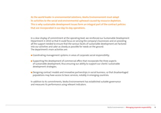 As the world leader in environmental solutions, Veolia Environnement must adapt
its activities to the social and environmental upheaval caused by resource depletion.
This is why sustainable development issues form an integral part of the contract policies
that are incorporated in our day-to-day operations.



In a clear display of commitment at the operating level, we reinforced our Sustainable Development
Department in 2010 so that it could focus on serving the company’s businesses and on providing
all the support needed to ensure that the various facets of sustainable development are factored
into our activities and cater as closely as possible for needs on the ground.
The department’s main activities are:

■ Coordinating management    systems in areas of corporate social responsibility;

■ Supporting the development  of commercial oﬀers that incorporate the three aspects
 of sustainable development, thus ensuring our ability to support our clients’ sustainable
 development strategies;

■ Designing contract
                   models and innovative partnerships in social business, so that disadvantaged
 populations may have access to basic services, notably in emerging countries.

In addition to its commitments, Veolia Environnement has established suitable governance
and measures its performance using relevant indicators.




                                                                              Veolia Environnement — Managing corporate responsibility   4
 