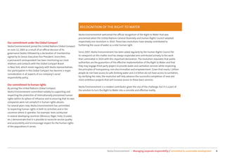 RECOGNITION OF THE RIGHT TO WATER

                                                                     Veolia Environnement welcomed the oﬃcial recognition of the Right to Water that was
                                                                     proclaimed when the United Nations General Assembly and Human Rights Council adopted
                                                                     respectively one resolution in 2010. These two resolutions have already contributed to
Our commitment under the Global Compact
                                                                     furthering the cause of water as a vital human right.
Veolia Environnement joined the United Nations Global Compact
on June 12, 2003 as a result of an oﬃcial decision of its
                                                                     Since 2007, Veolia Environnement has been asked regularly by the Human Rights Council for
governance bodies followed by a declaration of membership
                                                                     its viewpoint on this matter and has always responded and contributed actively to the work
signed by its Senior Executive Vice-President. Since then,
                                                                     that culminated in 2010 with this important declaration. The resolution stipulates that public
a permanent correspondent has been monitoring our close
                                                                     authorities are the guarantors of the eﬀective implementation of the Right to Water and that
relations and contacts with the Global Compact Board
                                                                     they may engage third-party players to provide water and sanitation services while respecting
in New York, which meets regularly with Veolia representatives.
                                                                     the principles of transparency, non-discrimination and empowerment. Given that nearly 1 billion
Our participation in the Global Compact has become a major
                                                                     people do not have access to safe drinking water and 2.6 billion do not have access to sanitation,
consideration in all aspects of our company’s social
                                                                     by clarifying the roles, the resolution will help advance the successful completion of new and
responsibility policy.
                                                                     more ambitious projects that will increase access to these basic services.

Our commitment to human rights
                                                                     Veolia Environnement is a modest contributor given the size of the challenge, but it is a part of
By joining the United Nations Global Compact,
                                                                     the solution to turn the Right to Water into a concrete and eﬀective reality.
Veolia Environnement committed notably to supporting and
respecting the protection of internationally proclaimed human
rights within its sphere of inﬂuence and to ensuring that its own
companies were not complicit in human rights abuses.
For several years now, Veolia Environnement has committed
to respecting human rights in both its activities and in the
countries where it operates. For example, tests conducted
in several developing countries (Morocco, Niger, India, Ecuador,
etc.) demonstrate that it is possible to reconcile service quality
and accessibility and to encourage respect for the human rights
of the populations it serves.




                                                                                                 Veolia Environnement — Managing corporate responsibility / Committed to sustainable development   6
 