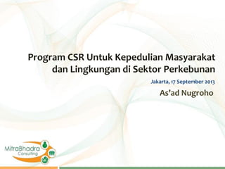 Program CSR Untuk Kepedulian Masyarakat
dan Lingkungan di Sektor Perkebunan
Jakarta, 17 September 2013

As’ad Nugroho

 
