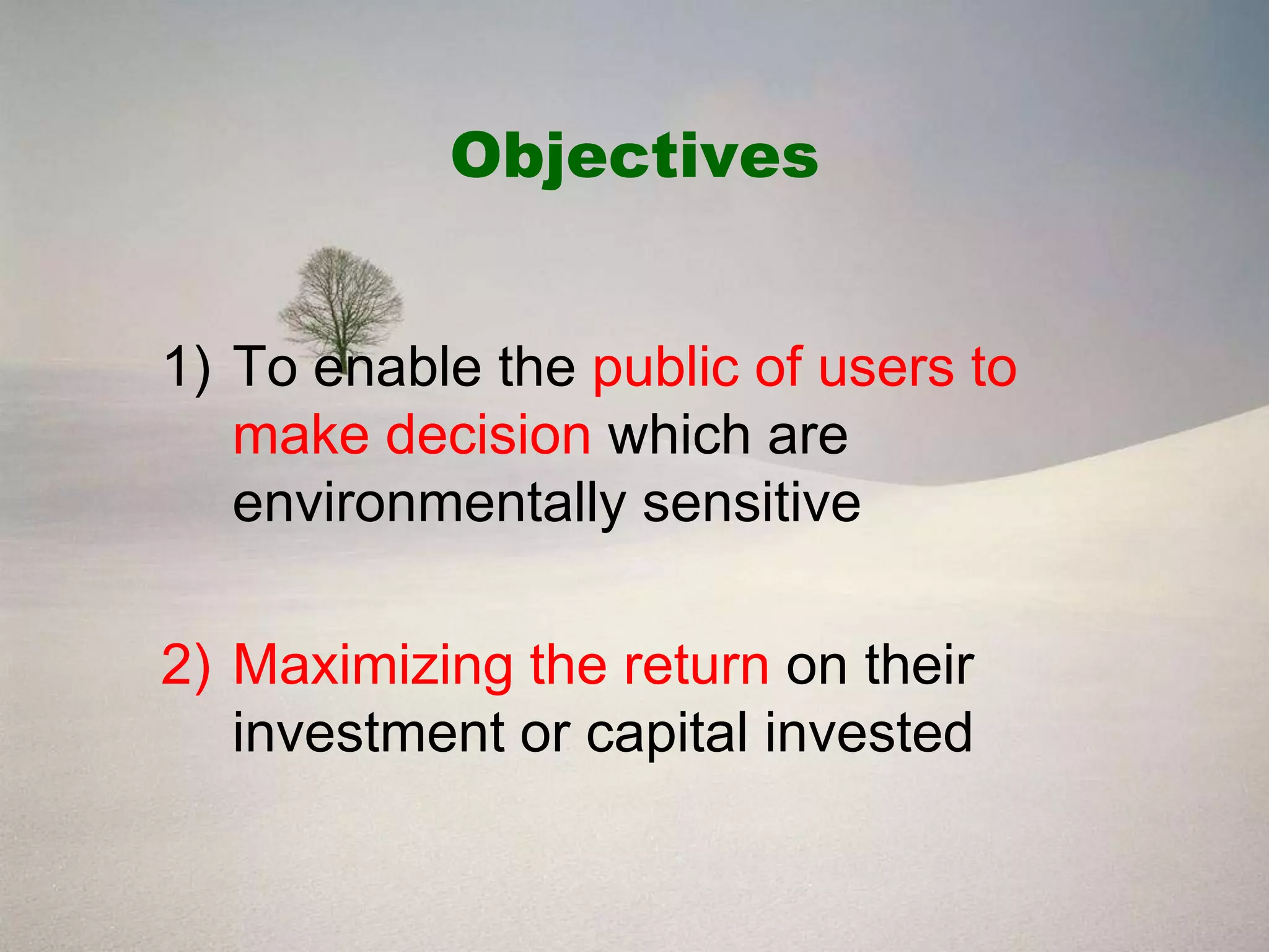 Objectives


1) To enable the public of users to
   make decision which are
   environmentally sensitive

2) Maximizing the return on their
   investment or capital invested
 
