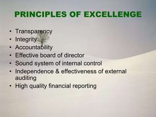 PRINCIPLES OF EXCELLENGE

• Transparency
• Integrity
• Accountability
• Effective board of director
• Sound system of internal control
• Independence & effectiveness of external
  auditing
• High quality financial reporting
 