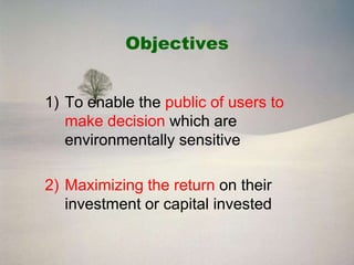 Objectives


1) To enable the public of users to
   make decision which are
   environmentally sensitive

2) Maximizing the return on their
   investment or capital invested
 