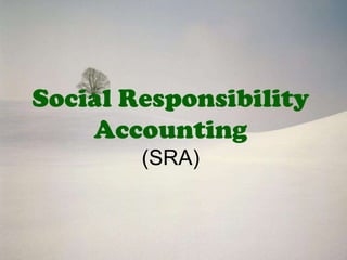 Social Responsibility
    Accounting
        (SRA)
 