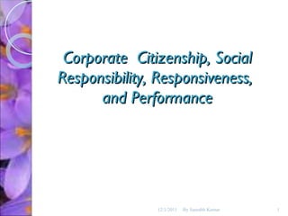 Corporate  Citizenship, Social Responsibility, Responsiveness,  and Performance 12/1/2011 By Saurabh Kumar 