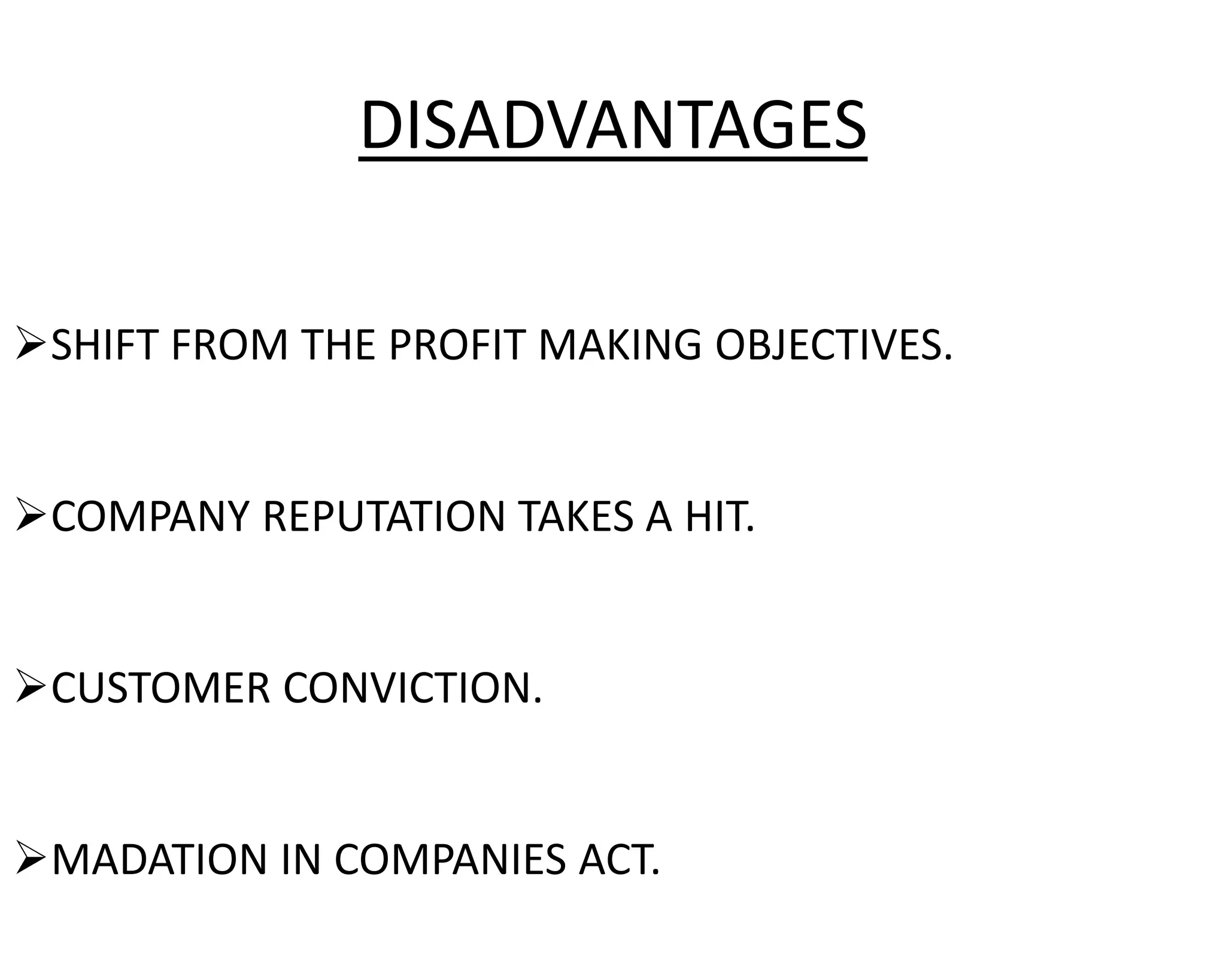 SHIFT FROM THE PROFIT MAKING OBJECTIVES.
COMPANY REPUTATION TAKES A HIT.
CUSTOMER CONVICTION.
MADATION IN COMPANIES ACT.
DISADVANTAGES
 