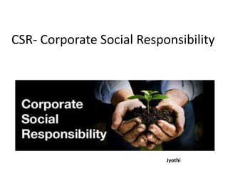 CSR- Corporate Social Responsibility
Jyothi
 