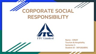 CORPORATE SOCIAL
RESPONSIBILITY
Name - VINAY
Tourism & Hospitality
Semester 5
Student ID - SKP182J0091
 