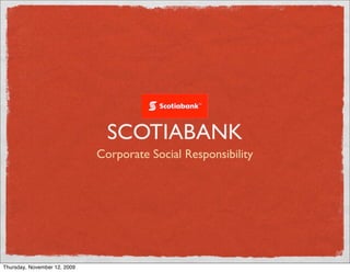 SCOTIABANK
                              Corporate Social Responsibility




Thursday, November 12, 2009
 