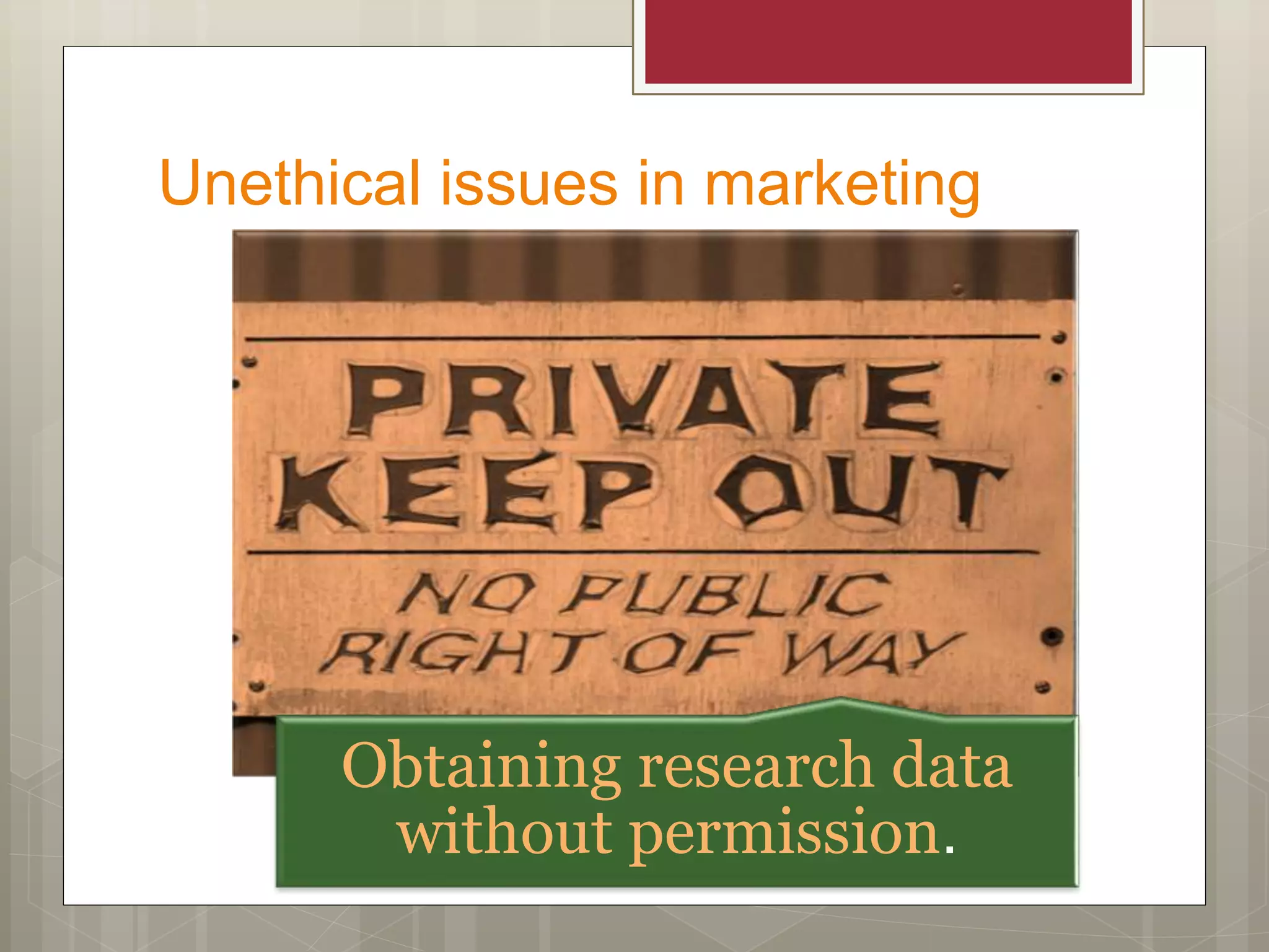 Unethical issues in marketing
Obtaining research data
without permission.