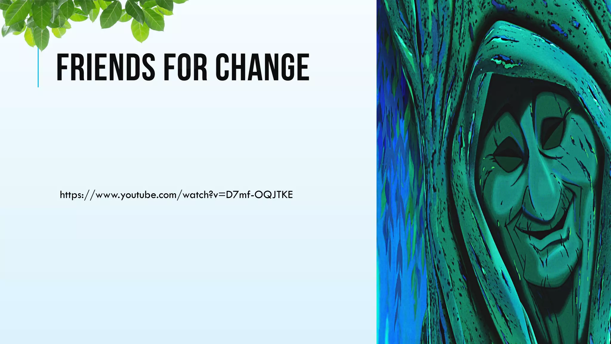 FRIENDS FOR CHANGE
https://www.youtube.com/watch?v=D7mf-OQJTKE
 