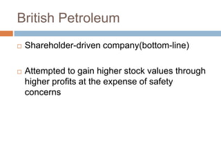 British Petroleum


Shareholder-driven company(bottom-line)



Attempted to gain higher stock values through
higher prof...