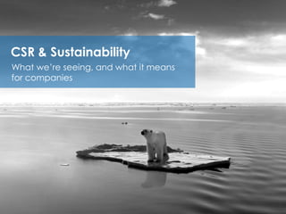 CSR & Sustainability
What we’re seeing, and what it means
for companies
 