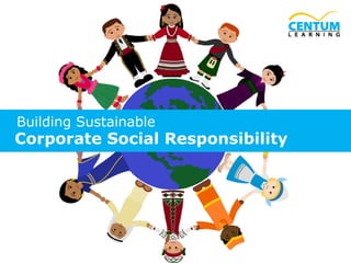 Building Sustainable

Corporate Social Responsibility

1

www.centumlearning.com

 