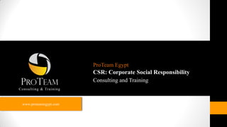 ProTeam Egypt
                       CSR: Corporate Social Responsibility
                       Consulting and Training



www.proteamegypt.com
 