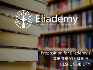  	
  
Proposi(on	
  for	
  Eliademy’s	
  	
  
CORPORATE	
  SOCIAL	
  
RESPONSIBILITY	
  
 