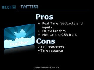  Real Time feedbacks and
inputs
 Follow Leaders
 Monitor the CSR trend

 140 characters
 Time resource

Dr. Sherif Tehemar-CSR Qatar 2013

 