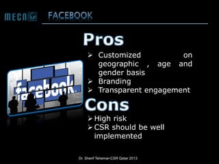  Customized
on
geographic , age and
gender basis
 Branding
 Transparent engagement

 High risk
 CSR should be well
implemented
Dr. Sherif Tehemar-CSR Qatar 2013

 