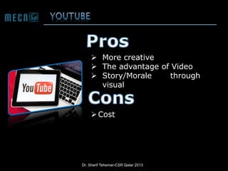  More creative
 The advantage of Video
 Story/Morale
through
visual

 Cost

Dr. Sherif Tehemar-CSR Qatar 2013

 