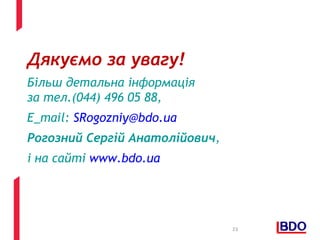 Дякуємо за увагу! 
Більш детальна інформація 
за тел.(044) 496 05 88, 
E_mail: SRogozniy@bdo.ua 
Рогозний Сергій Анатолійович, 
і на сайті www.bdo.ua 
23 
